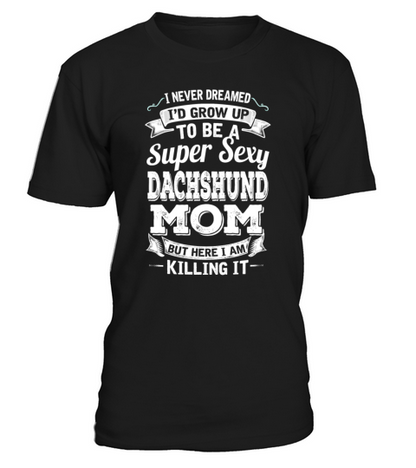 Id Grow Up To Be A Super Sexy Dachshund Mom T-Shirt