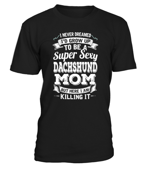 Id Grow Up To Be A Super Sexy Dachshund Mom T-Shirt