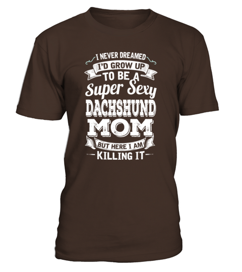 Id Grow Up To Be A Super Sexy Dachshund Mom T-Shirt - Dark Chocolate