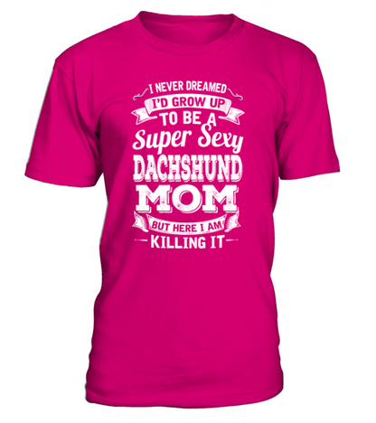 Id Grow Up To Be A Super Sexy Dachshund Mom T-Shirt - Dark Pink