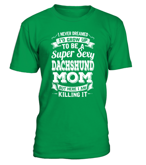 Id Grow Up To Be A Super Sexy Dachshund Mom T-Shirt - Irish Green