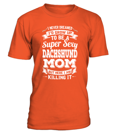Id Grow Up To Be A Super Sexy Dachshund Mom T-Shirt - Orange