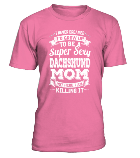 Id Grow Up To Be A Super Sexy Dachshund Mom T-Shirt - Pink Azalea