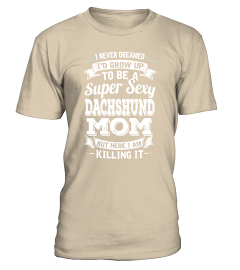 Id Grow Up To Be A Super Sexy Dachshund Mom T-Shirt - Sand