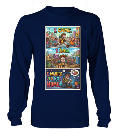 I came. I saw. I wanted to go home Long sleeved Unisex