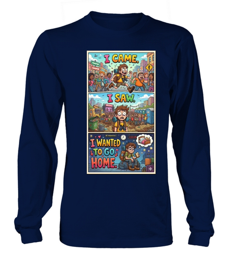 I came. I saw. I wanted to go home Long sleeved Unisex