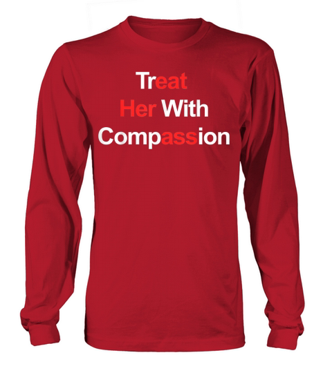 Treat Her with Compassion T Shirt Long sleeved Unisex