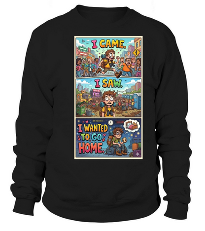 I came. I saw. I wanted to go home Sweatshirt Unisex