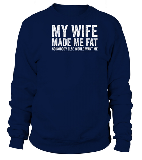 My Wife Made Me Fat Funny Saying Husband Fathers Day T Shirt Sweatshirt Unisex