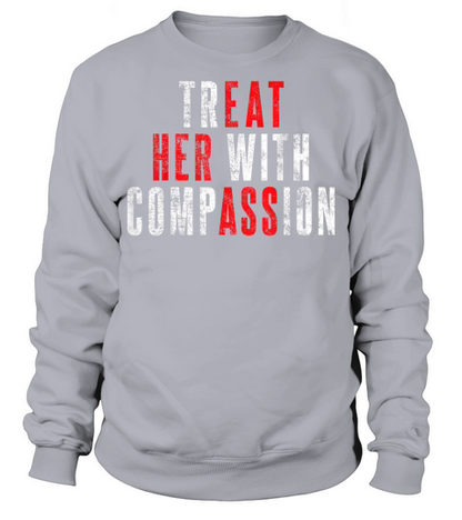 Treat Her with Compassion Funny Quote T Shirt Sweatshirt Unisex