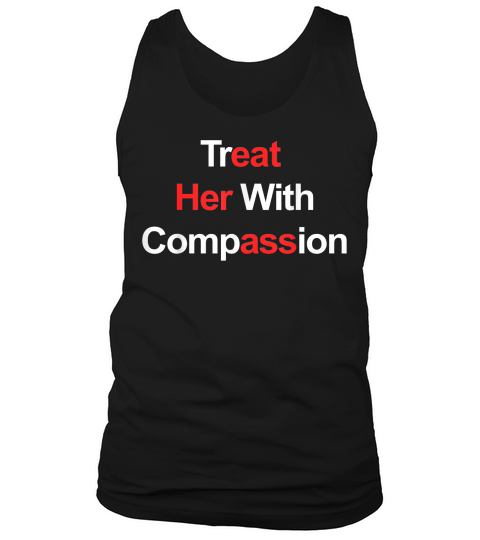 Treat Her with Compassion T Shirt Tank Top Unisex