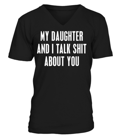 My Daughter and I Talk Shit About You Funny Gift for Mom Dad T Shirt V-Neck T-shirt