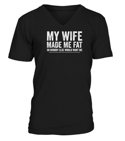 My Wife Made Me Fat Funny Saying Husband Fathers Day T Shirt V-Neck T-shirt