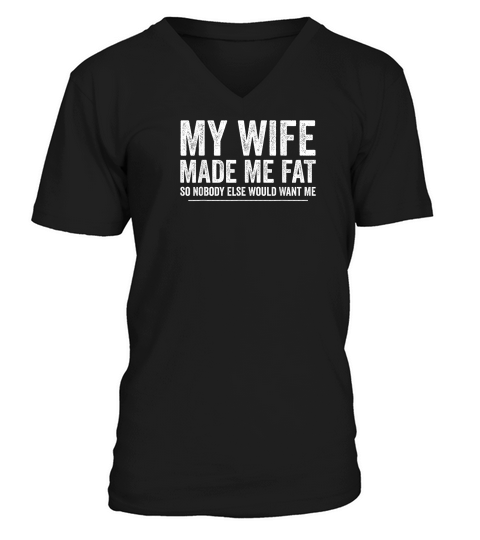 My Wife Made Me Fat Funny Saying Husband Fathers Day T Shirt V-Neck T-shirt