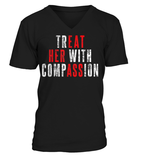 Treat Her with Compassion Funny Quote T Shirt V-Neck T-shirt