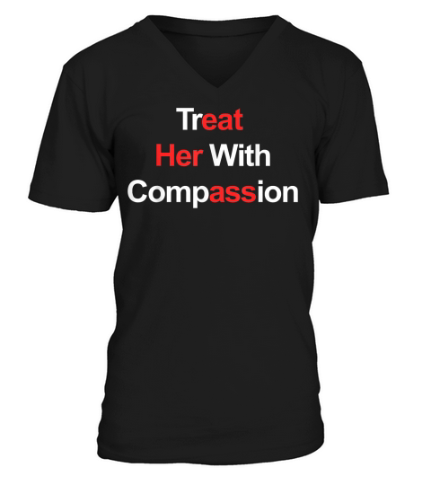 Treat Her with Compassion T Shirt V-Neck T-shirt